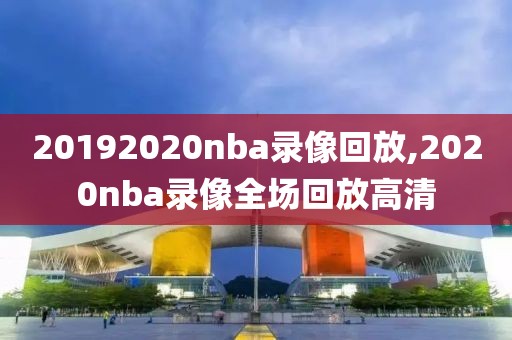 20192020nba录像回放,2020nba录像全场回放高清