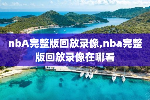 nbA完整版回放录像,nba完整版回放录像在哪看