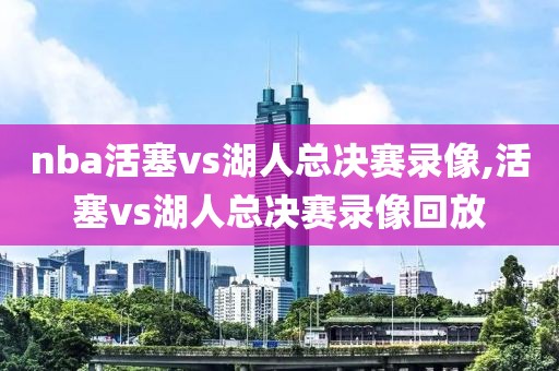 nba活塞vs湖人总决赛录像,活塞vs湖人总决赛录像回放