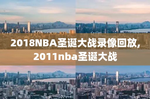 2018NBA圣诞大战录像回放,2011nba圣诞大战