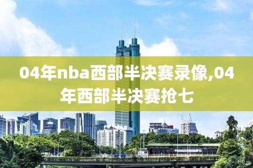 04年nba西部半决赛录像,04年西部半决赛抢七