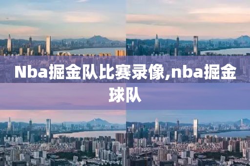 Nba掘金队比赛录像,nba掘金球队