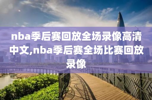 nba季后赛回放全场录像高清中文,nba季后赛全场比赛回放录像