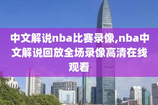 中文解说nba比赛录像,nba中文解说回放全场录像高清在线观看