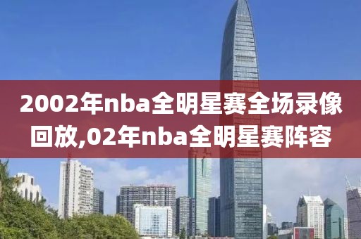 2002年nba全明星赛全场录像回放,02年nba全明星赛阵容