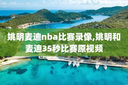 姚明麦迪nba比赛录像,姚明和麦迪35秒比赛原视频