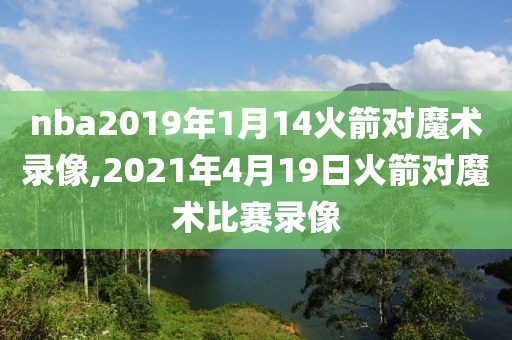 nba2019年1月14火箭对魔术录像,2021年4月19日火箭对魔术比赛录像