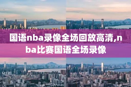 国语nba录像全场回放高清,nba比赛国语全场录像