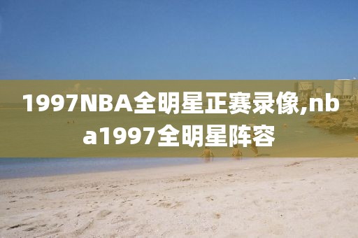 1997NBA全明星正赛录像,nba1997全明星阵容