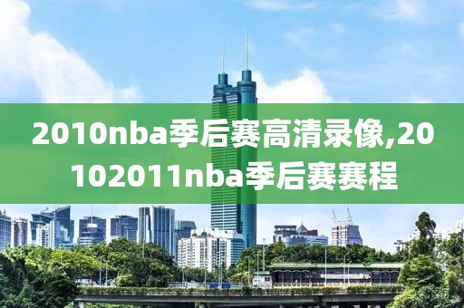 2010nba季后赛高清录像,20102011nba季后赛赛程