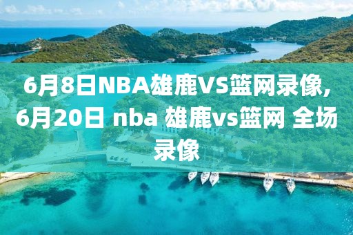 6月8日NBA雄鹿VS篮网录像,6月20日 nba 雄鹿vs篮网 全场录像