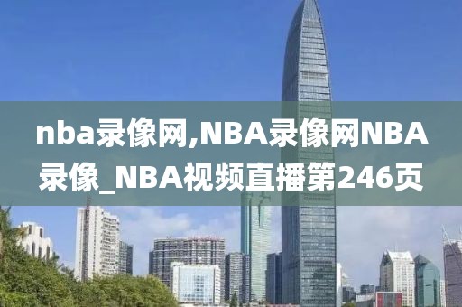 nba录像网,NBA录像网NBA录像_NBA视频直播第246页