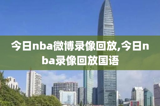 今日nba微博录像回放,今日nba录像回放国语