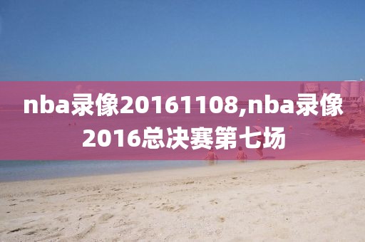 nba录像20161108,nba录像2016总决赛第七场