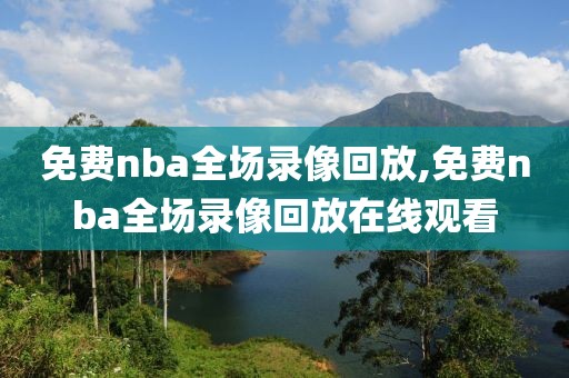 免费nba全场录像回放,免费nba全场录像回放在线观看