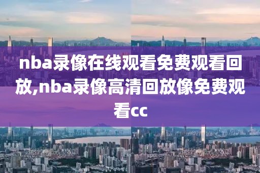 nba录像在线观看免费观看回放,nba录像高清回放像免费观看cc