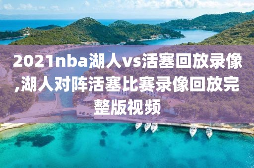 2021nba湖人vs活塞回放录像,湖人对阵活塞比赛录像回放完整版视频