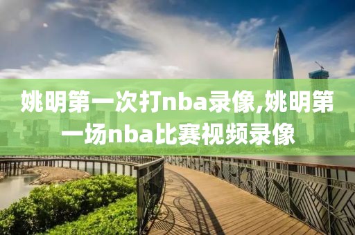 姚明第一次打nba录像,姚明第一场nba比赛视频录像