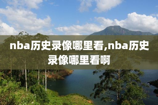 nba历史录像哪里看,nba历史录像哪里看啊