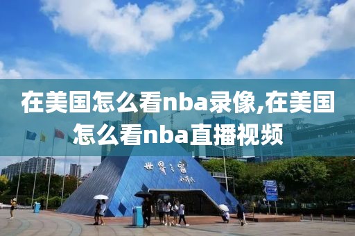 在美国怎么看nba录像,在美国怎么看nba直播视频