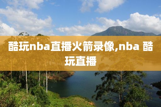 酷玩nba直播火箭录像,nba 酷玩直播