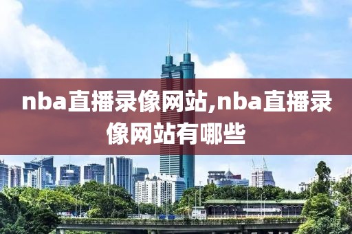 nba直播录像网站,nba直播录像网站有哪些