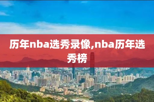 历年nba选秀录像,nba历年选秀榜