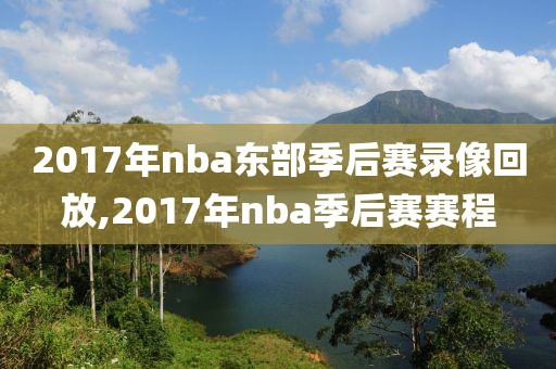 2017年nba东部季后赛录像回放,2017年nba季后赛赛程