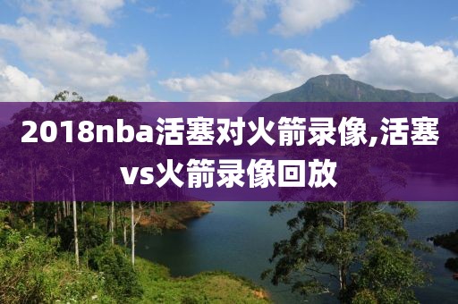 2018nba活塞对火箭录像,活塞vs火箭录像回放