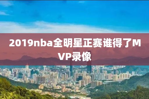 2019nba全明星正赛谁得了MVP录像