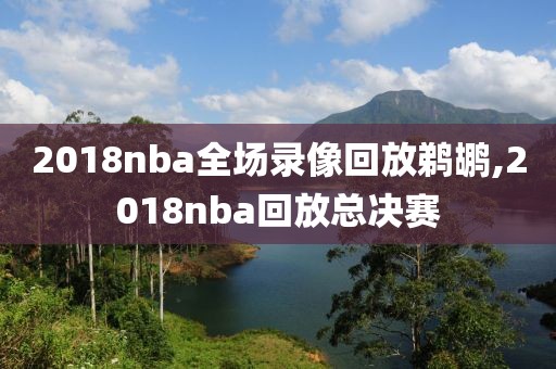 2018nba全场录像回放鹈鹕,2018nba回放总决赛