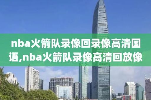 nba火箭队录像回录像高清国语,nba火箭队录像高清回放像