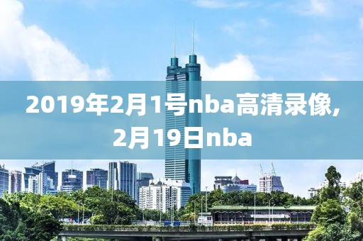 2019年2月1号nba高清录像,2月19日nba