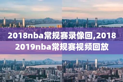 2018nba常规赛录像回,20182019nba常规赛视频回放