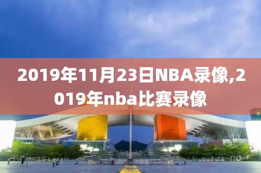 2019年11月23日NBA录像,2019年nba比赛录像