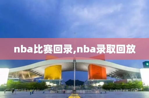 nba比赛回录,nba录取回放