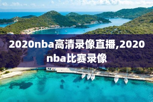 2020nba高清录像直播,2020nba比赛录像