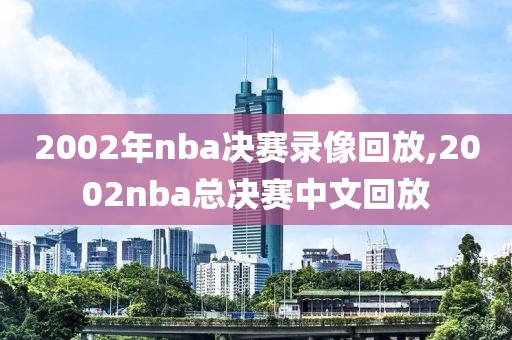 2002年nba决赛录像回放,2002nba总决赛中文回放