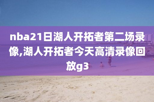 nba21日湖人开拓者第二场录像,湖人开拓者今天高清录像回放g3