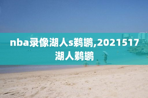 nba录像湖人s鹈鹕,2021517湖人鹈鹕