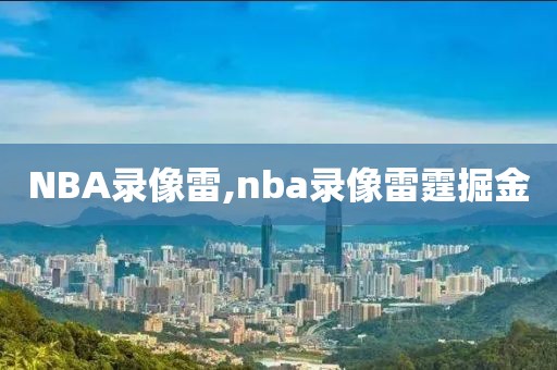 NBA录像雷,nba录像雷霆掘金