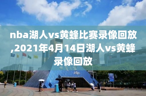 nba湖人vs黄蜂比赛录像回放,2021年4月14日湖人vs黄蜂录像回放