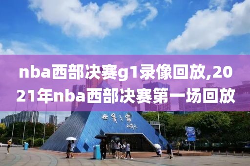 nba西部决赛g1录像回放,2021年nba西部决赛第一场回放