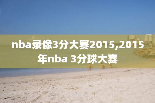 nba录像3分大赛2015,2015年nba 3分球大赛