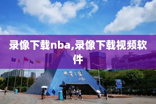 录像下载nba,录像下载视频软件