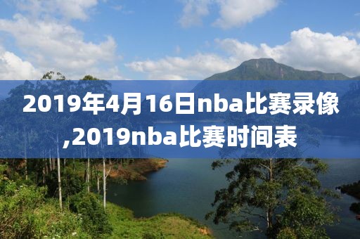 2019年4月16日nba比赛录像,2019nba比赛时间表