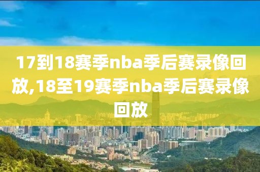 17到18赛季nba季后赛录像回放,18至19赛季nba季后赛录像回放