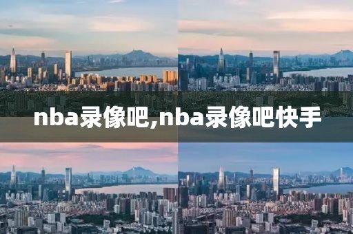 nba录像吧,nba录像吧快手