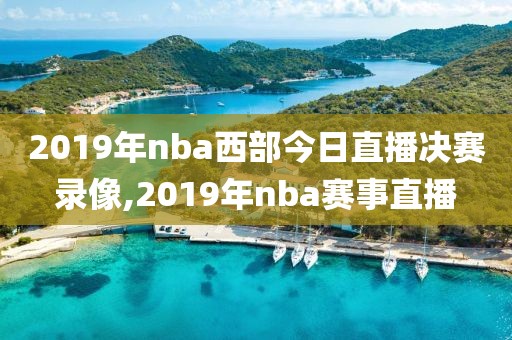 2019年nba西部今日直播决赛录像,2019年nba赛事直播