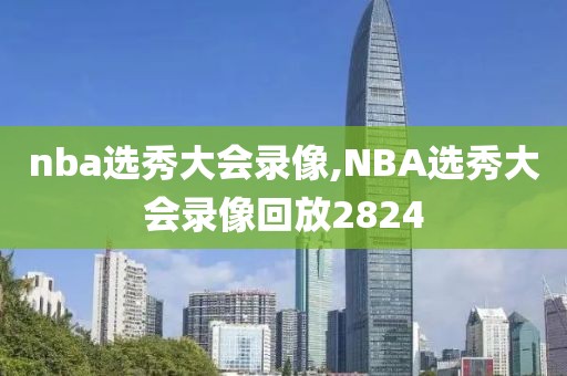 nba选秀大会录像,NBA选秀大会录像回放2824